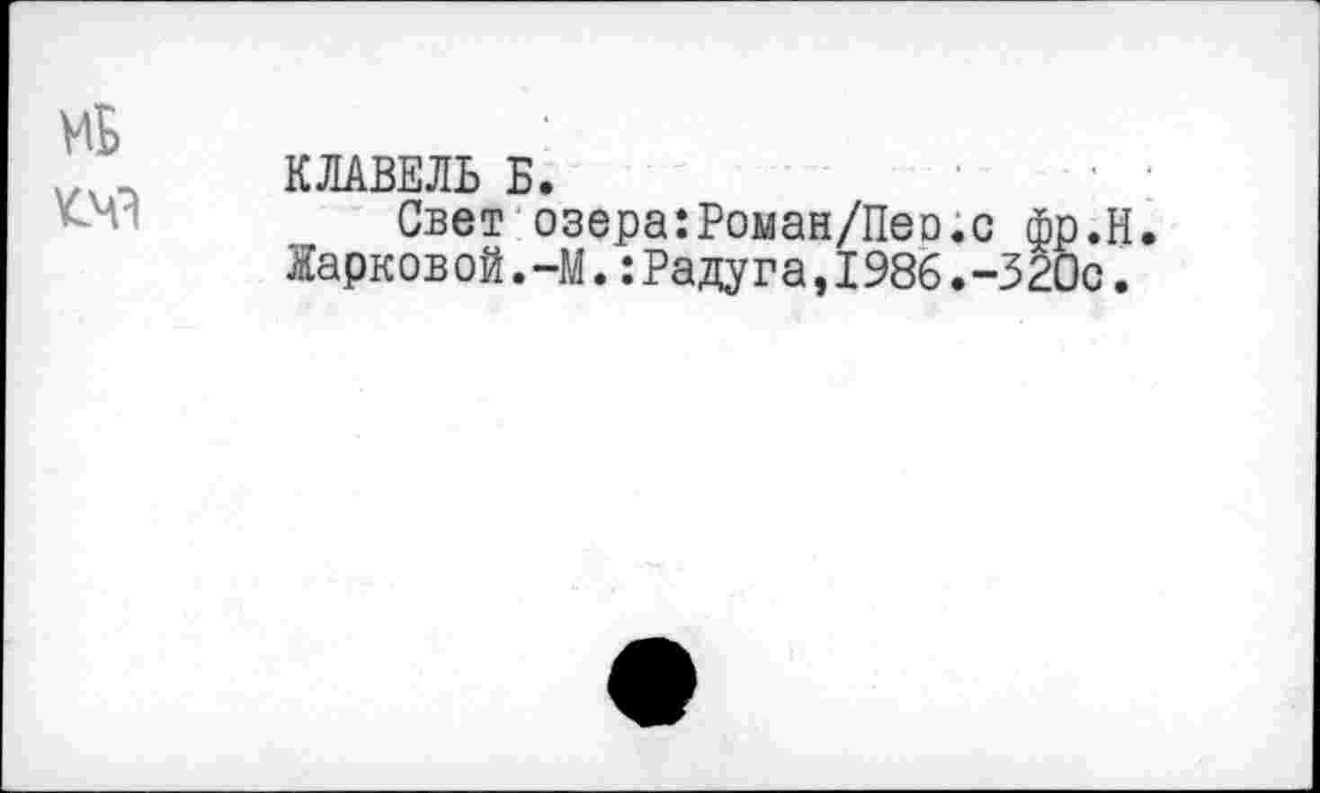 ﻿КЛАВЕЛЬ Б.
Свет озера:Роман/Пео.с фр. Жарковой.-М.:Радуга,1986.-320с